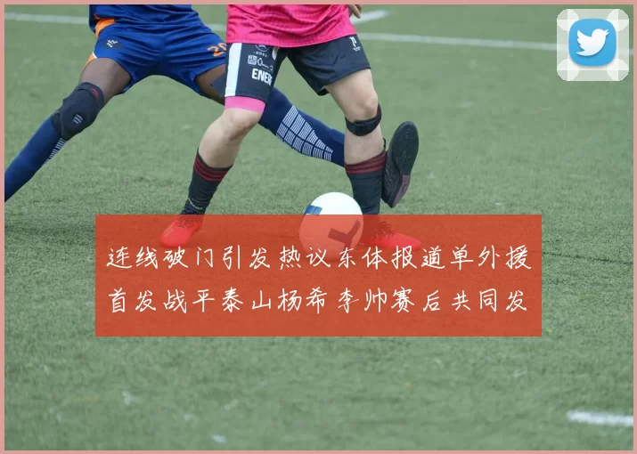 连线破门引发热议东体报道单外援首发战平泰山杨希李帅赛后共同发红包庆祝
