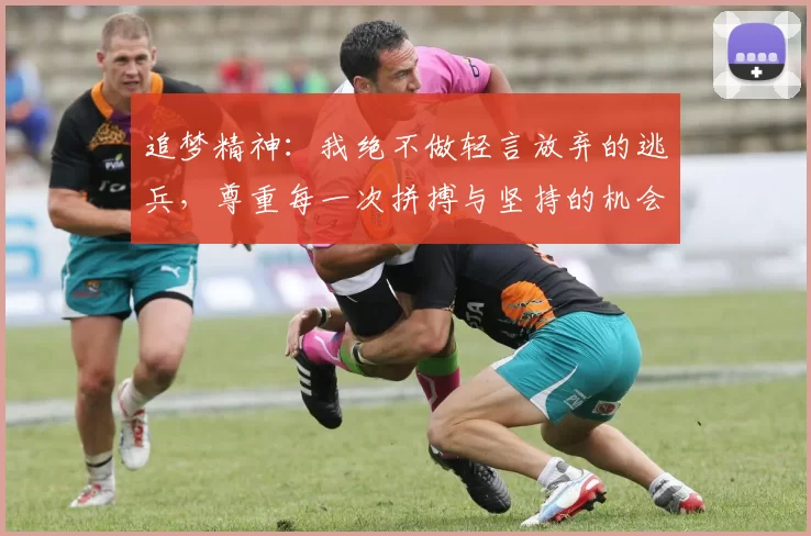 追梦精神：我绝不做轻言放弃的逃兵，尊重每一次拼搏与坚持的机会