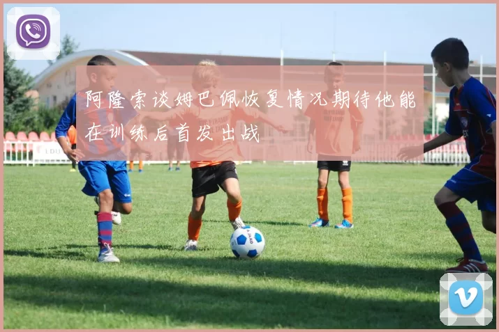 阿隆索谈姆巴佩恢复情况期待他能在训练后首发出战