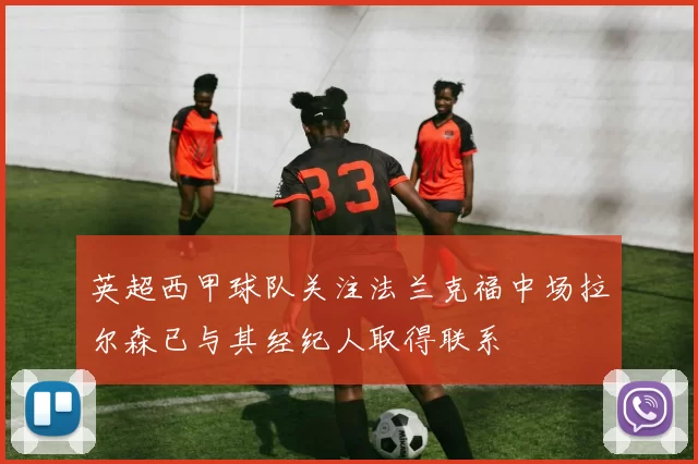 英超西甲球队关注法兰克福中场拉尔森已与其经纪人取得联系