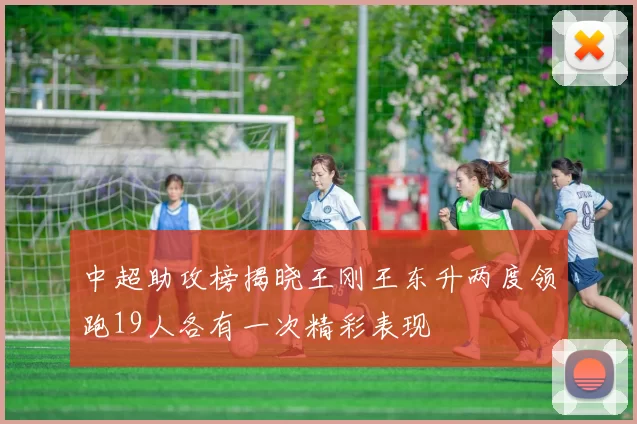 中超助攻榜揭晓王刚王东升两度领跑19人各有一次精彩表现