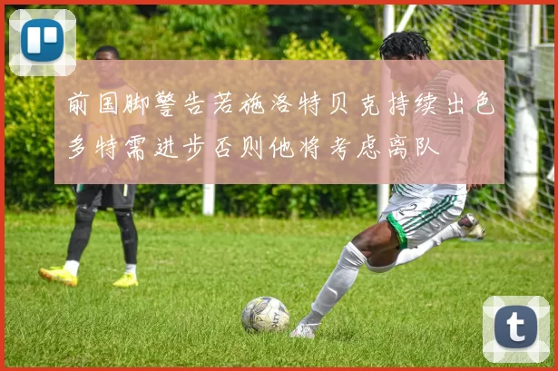 前国脚警告若施洛特贝克持续出色多特需进步否则他将考虑离队