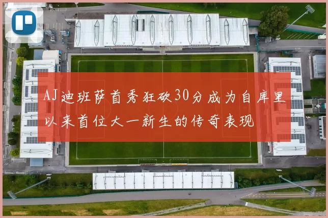 AJ迪班萨首秀狂砍30分成为自库里以来首位大一新生的传奇表现