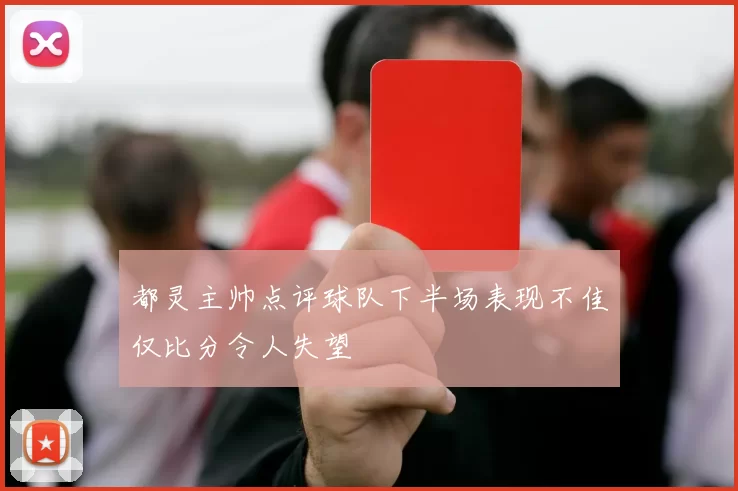 都灵主帅点评球队下半场表现不佳仅比分令人失望