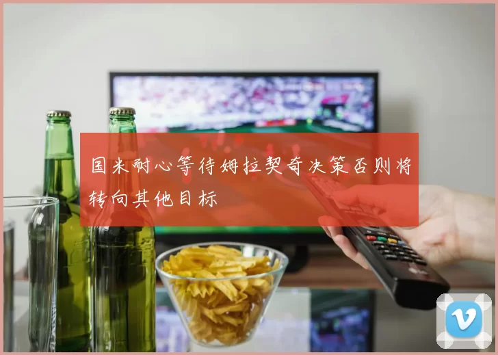国米耐心等待姆拉契奇决策否则将转向其他目标