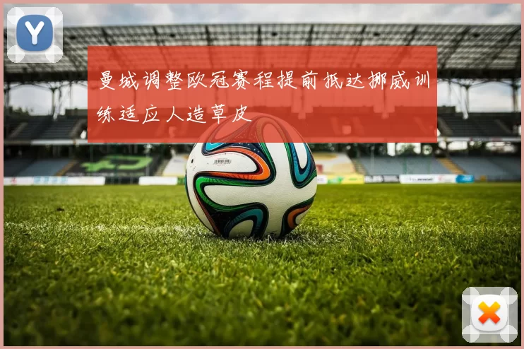 曼城调整欧冠赛程提前抵达挪威训练适应人造草皮